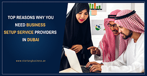 Top Reasons Why You Need Business Setup Service Providers in Dubai